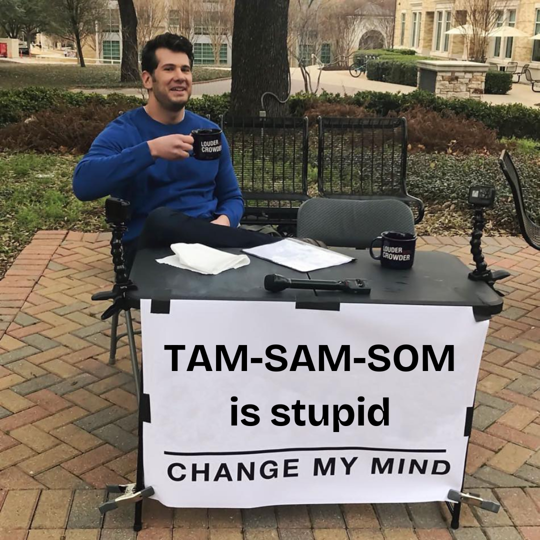 TAM-SAM-SOM is stupid.