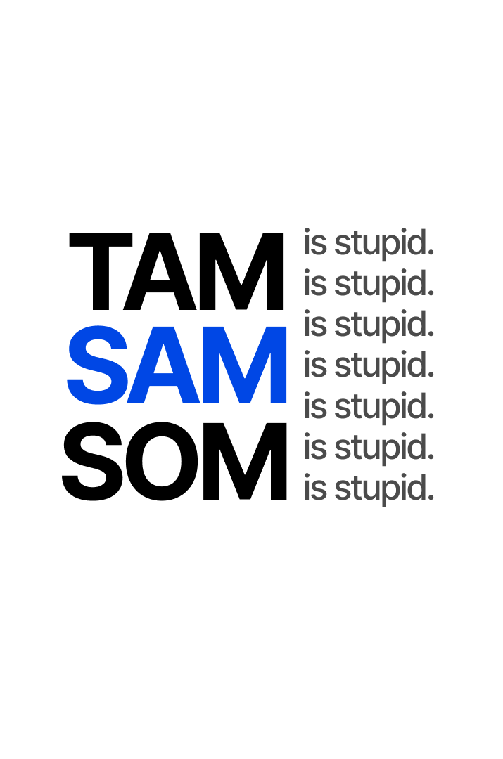 TAM-SAM-SOM is stupid.